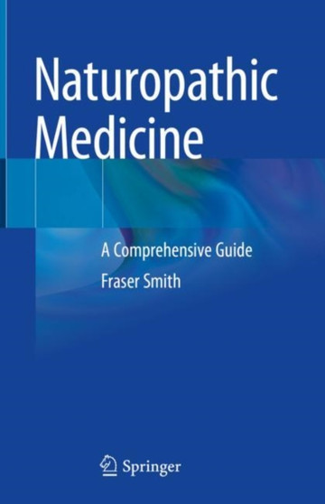 Naturopathic Medicine : A Comprehensive Guide by Fraser Smith - Hardback