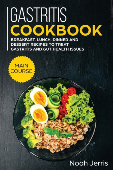Gastritis Cookbook : MAIN COURSE - Breakfast, Lunch, Dinner and Dessert Recipes to Treat Gastritis and GUT Health Issues