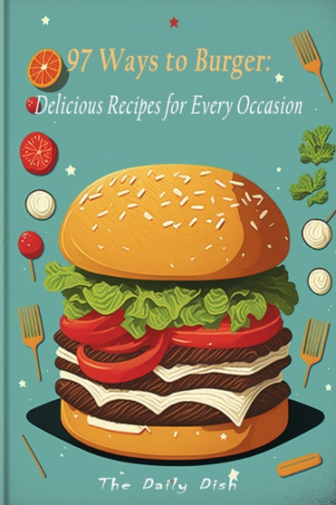 97 Ways to Burger : Delicious Recipes for Every Occasion