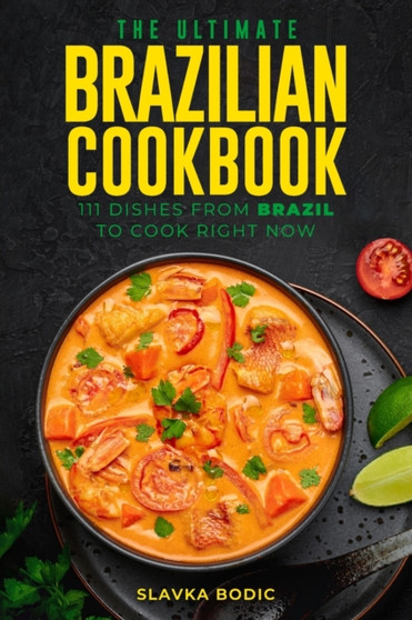 The Ultimate Brazilian Cookbook : 111 Dishes From Brazil To Cook Right Now