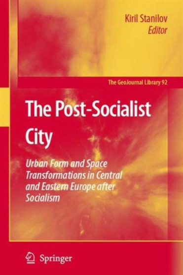 The Post-Socialist City : Urban Form and Space Transformations in Central and Eastern Europe after Socialism : 92 by Kiril Stanilov - Paperback