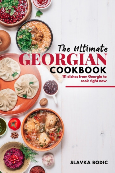 The Ultimate Georgian Cookbook : 111 Dishes from Georgia To Cook Right Now