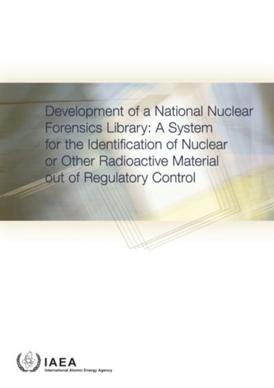Development of a National Nuclear Forensics Library : A System for the Identification of Nuclear or Other Radioactive Material out of Regulatory Control by IAEA - Paperback