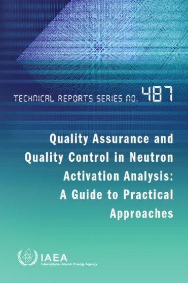 Quality Assurance and Quality Control in Neutron Activation Analysis : A Guide to Practical Approaches by IAEA - Paperback