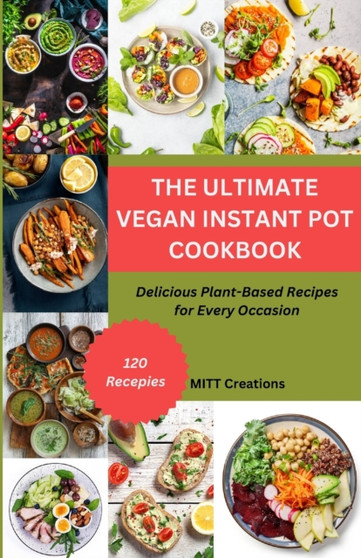 The Ultimate Vegan Instant Pot Cookbook : Delicious Plant-Based Recipes for Every Occasion