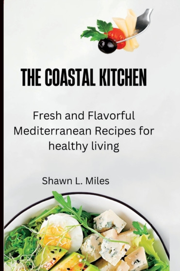 The Coastal Kitchen : Fresh and Flavorful Mediterranean Recipes for healthy living