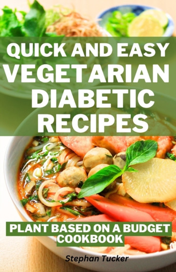 Quick and Easy Vegetarian Diabetic Recipes : Plant Based on a Budget Cookbook