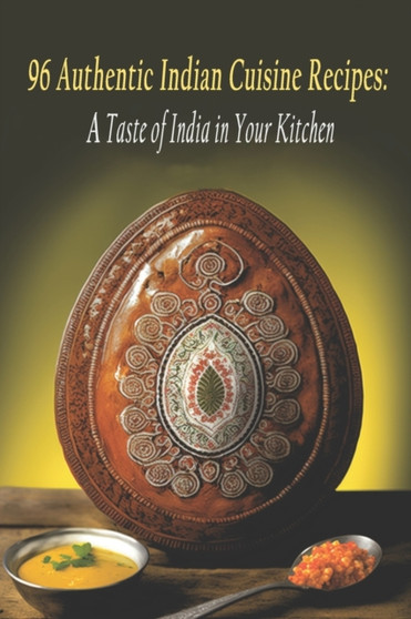 96 Authentic Indian Cuisine Recipes : A Taste of India in Your Kitchen