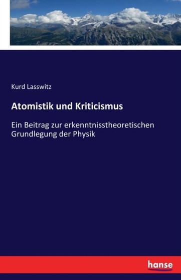 Atomistik und Kriticismus : Ein Beitrag zur erkenntnisstheoretischen Grundlegung der Physik by Kurd Lasswitz - Paperback