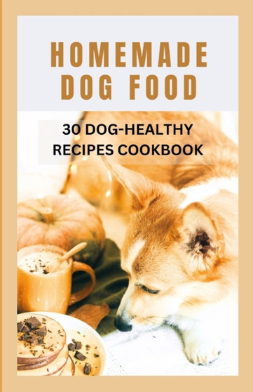 Homemade Dog Food : 30 Dog-Healthy Recipes Cookbook