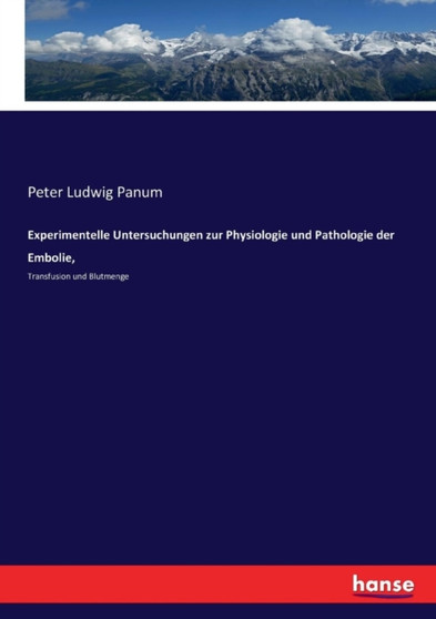 Experimentelle Untersuchungen zur Physiologie und Pathologie der Embolie, : Transfusion und Blutmenge by Peter Ludwig Panum - Paperback