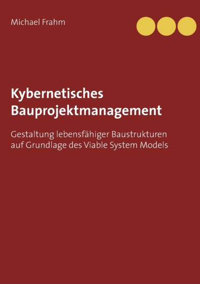 Kybernetisches Bauprojektmanagement : Gestaltung lebensfahiger Baustrukturen auf Grundlage des Viable System Models by Michael Frahm - Paperback