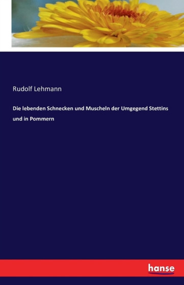 Die Lebenden Schnecken Und Muscheln Der Umgegend Stettins Und in Pommern by Rudolf Lehmann - Paperback