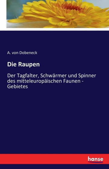 Die Raupen : Der Tagfalter, Schwarmer und Spinner des mitteleuropaischen Faunen - Gebietes by A Von Dobeneck - Paperback