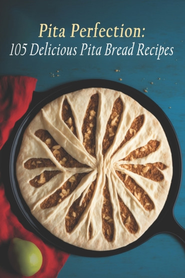 Pita Perfection : 105 Delicious Pita Bread Recipes