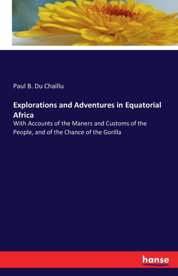 Explorations and Adventures in Equatorial Africa : With Accounts of the Maners and Customs of the People, and of the Chance of the Gorilla by Paul B Du Chaillu - Paperback