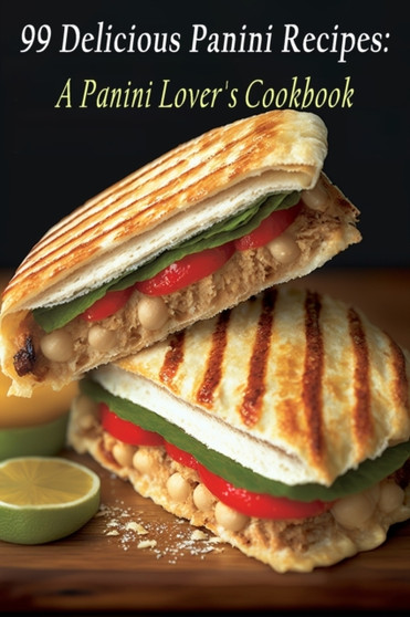 99 Delicious Panini Recipes : A Panini Lover's Cookbook