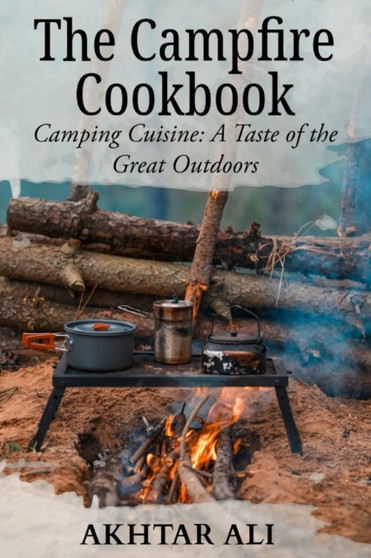 The Campfire Cookbook : Camping Cuisine: A Taste of the Great Outdoors