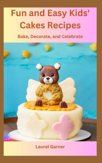 Fun and Easy Kids' Cakes Recipes : Bake, Decorate, and Celebrate