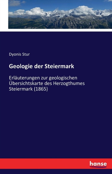 Geologie der Steiermark : Erlauterungen zur geologischen UEbersichtskarte des Herzogthumes Steiermark (1865) by Dyonis Stur - Paperback