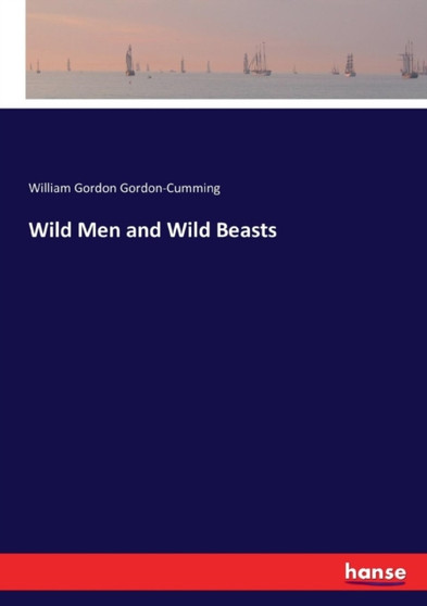Wild Men and Wild Beasts by William Gordon Gordon-Cumming - Paperback