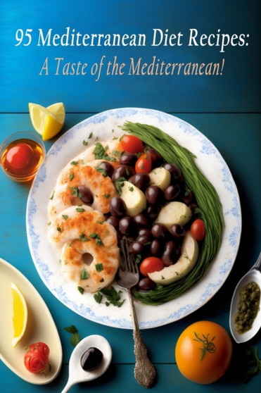 95 Mediterranean Diet Recipes : A Taste of the Mediterranean!