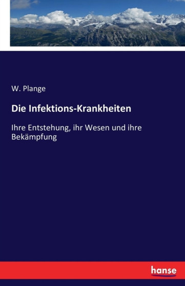 Die Infektions-Krankheiten : Ihre Entstehung, ihr Wesen und ihre Bekampfung by W Plange - Paperback