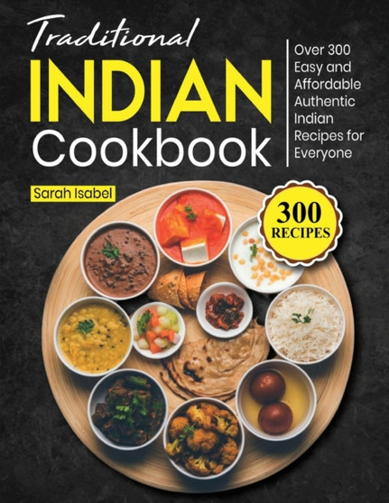 Traditional Indian Cookbook : Over 300 Easy and Affordable Authentic Indian Recipes for Everyone