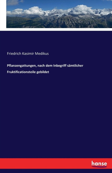 Pflanzengattungen, Nach Dem Inbegriff Samtlicher Fruktificationsteile Gebildet by Friedrich Kasimir Medikus - Paperback