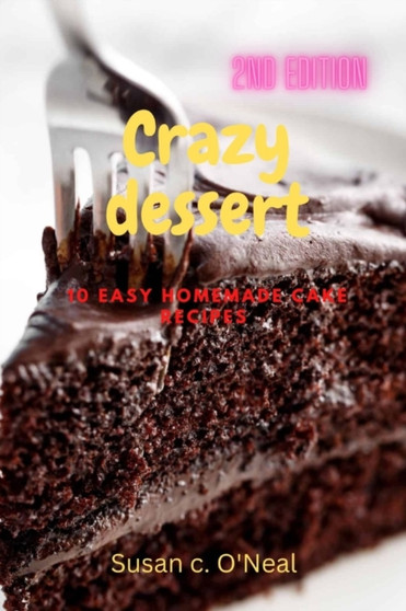 Crazy dessert : 10 easy homemade cake recipes