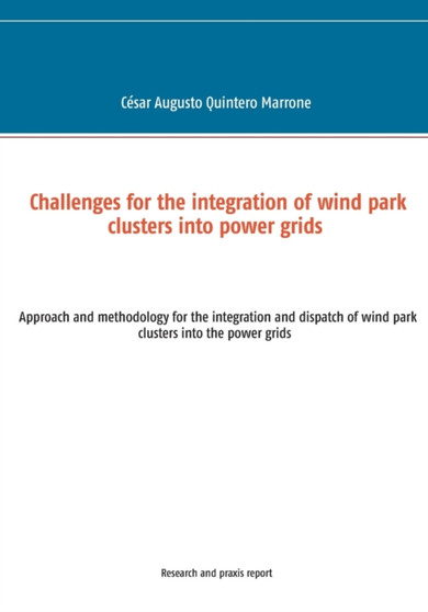 Challenges for the integration of wind park clusters into power grids : Approach and methodology for the integration and dispatch of wind park clusters into the power grids by Cesar Augusto Quintero Marrone - Paperback