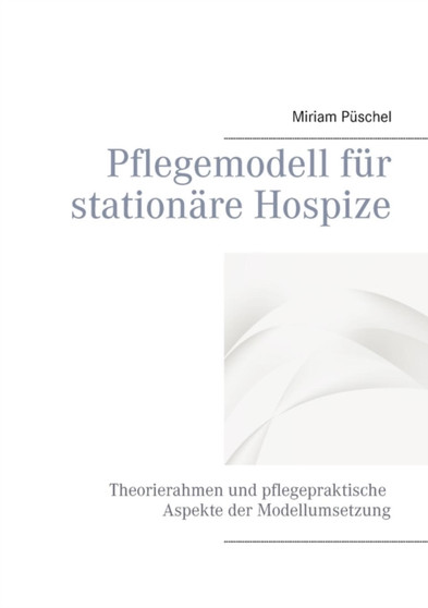 Pflegemodell fur stationare Hospize : Theorierahmen und pflegepraktische Aspekte der Modellumsetzung by Miriam Puschel - Paperback