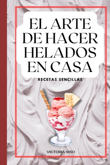El arte de hacer helados caseros : Recetas sencillas