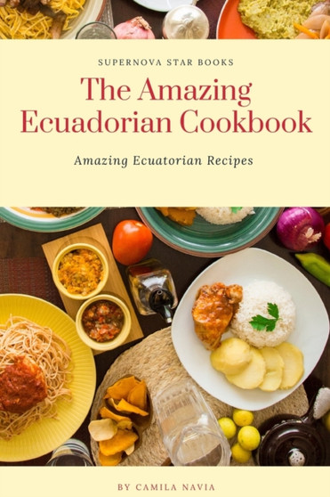 The Amazing Ecuadorian Cookbook : Amazing Ecuatorian Recipes