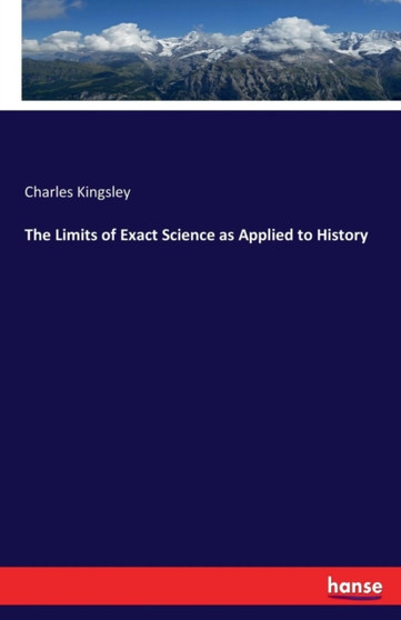 The Limits of Exact Science as Applied to History by Charles Kingsley - Paperback