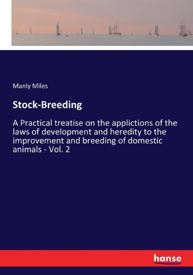 Stock-Breeding : A Practical treatise on the applictions of the laws of development and heredity to the improvement and breeding of domestic animals - Vol. 2 by Manly Miles - Paperback
