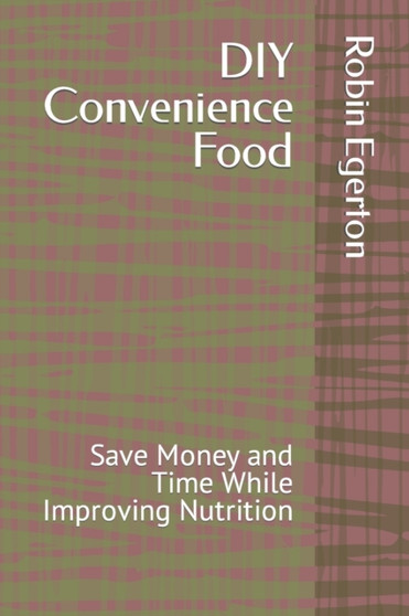 DIY Convenience Food : Save Money and Time While Improving Nutrition