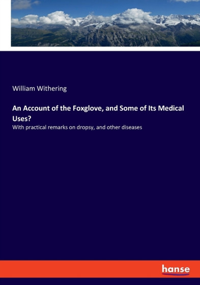 An Account of the Foxglove, and Some of Its Medical Uses? : With practical remarks on dropsy, and other diseases by William Withering - Paperback
