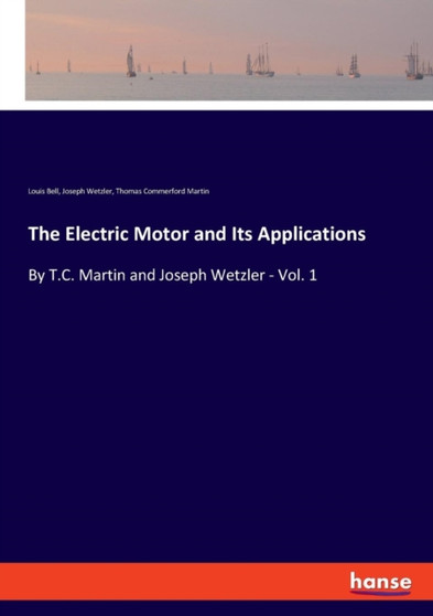 The Electric Motor and Its Applications : By T.C. Martin and Joseph Wetzler - Vol. 1 by Thomas Commerford Martin - Paperback
