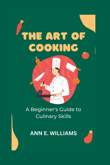The Art of Cooking : A Beginner's Guide to Culinary Skills : 5