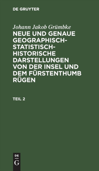 Johann Jakob Grumbke: Neue Und Genaue Geographisch-Statistisch-Historische Darstellungen Von Der Insel Und Dem Furstenthumb Rugen. Teil 2 by Johann Jakob Grumbke - Hardback