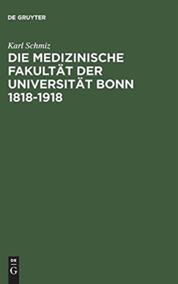 Die Medizinische Fakultat Der Universitat Bonn 1818-1918 : Ein Beitrag Zur Geschichte Der Medizin by Karl Schmiz - Hardback
