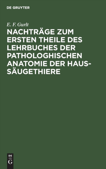 Nachtrage zum ersten Theile des Lehrbuches der pathologhischen Anatomie der Haus-Saugethiere by E F Gurlt - Hardback