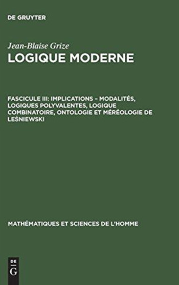 Logique moderne, Fascicule III, Implications - modalites, logiques polyvalentes, logique combinatoire, ontologie et mereologie de Leśniewski : 22 by Jean-Blaise Grize - Hardback