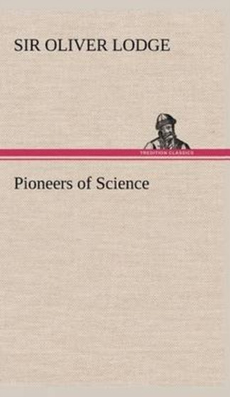 Pioneers of Science by Sir Oliver Lodge - Hardback