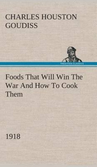Foods That Will Win the War and How to Cook Them (1918) by C Houston Goudiss - Hardback