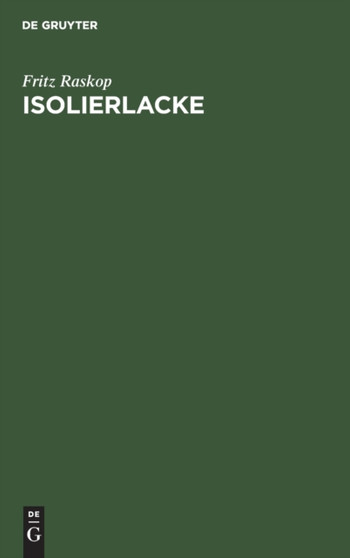 Isolierlacke : Deren Eigenschaften Und Anwendung in Der Elektrotechnik, Insbesondere Im Elektromaschinen- Und Transformatorenbau by Fritz Raskop - Hardback