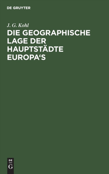 Die Geographische Lage Der Hauptstadte Europa's by J G Kohl - Hardback
