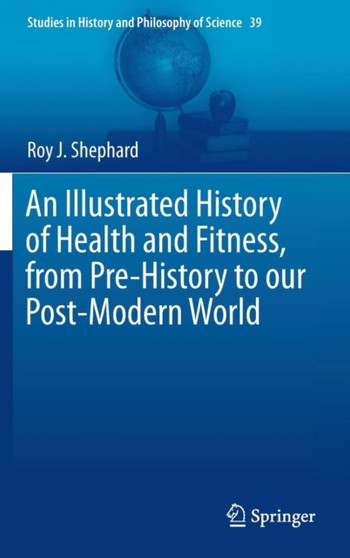 An Illustrated History of Health and Fitness, from Pre-History to our Post-Modern World : 39 by Roy J. Shephard - Hardback