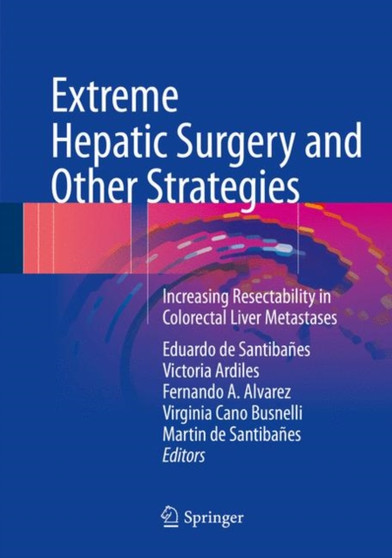 Extreme Hepatic Surgery and Other Strategies : Increasing Resectability in Colorectal Liver Metastases by Eduardo de Santibanes - Hardback